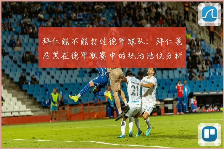 拜仁能不能打过德甲球队：拜仁慕尼黑在德甲联赛中的统治地位分析 (2)