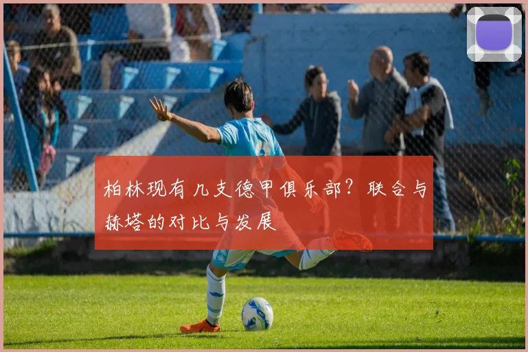 柏林现有几支德甲俱乐部?联合与赫塔的对比与发展