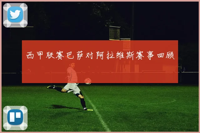 西甲联赛巴萨对阿拉维斯赛事回顾