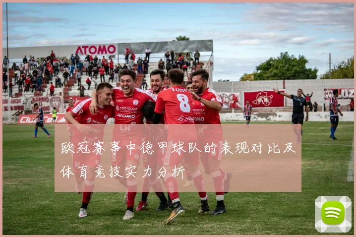 欧冠赛事中德甲球队的表现对比及体育竞技实力分析