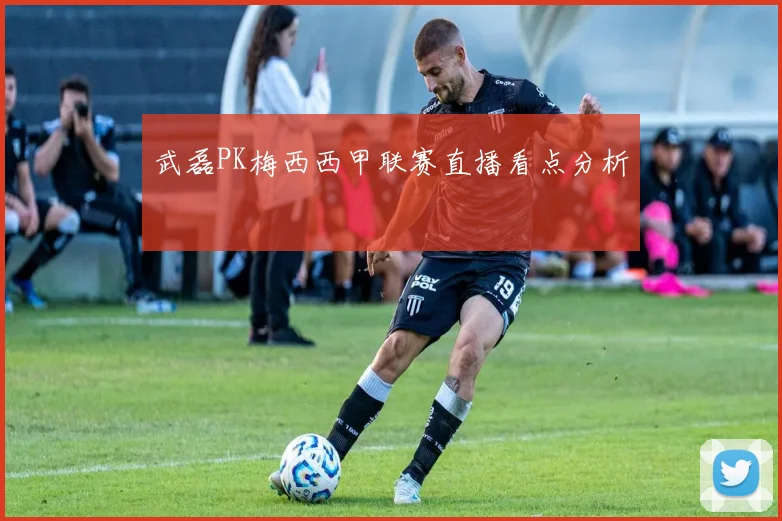 武磊PK梅西西甲联赛直播看点分析