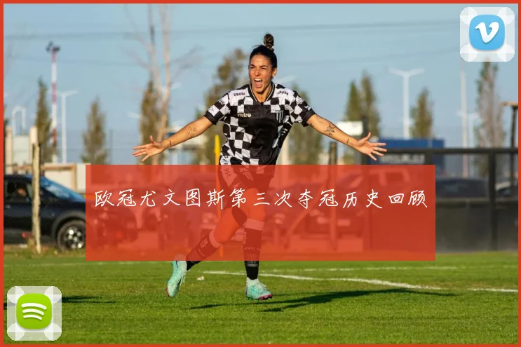 欧冠尤文图斯第三次夺冠历史回顾