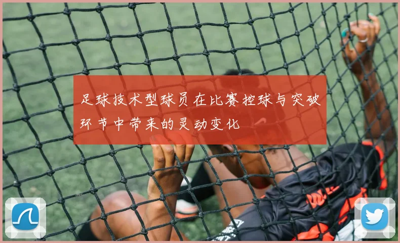 足球技术型球员在比赛控球与突破环节中带来的灵动变化