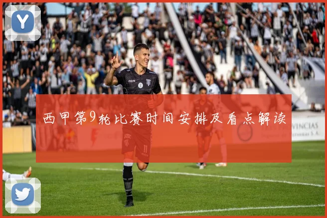 西甲第9轮比赛时间安排及看点解读