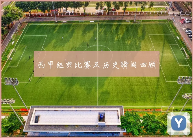西甲经典比赛及历史瞬间回顾