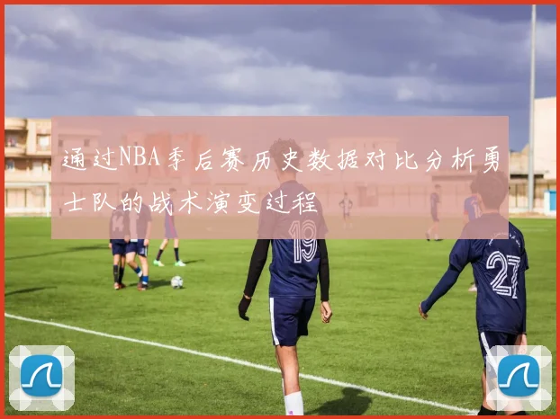通过NBA季后赛历史数据对比分析勇士队的战术演变过程
