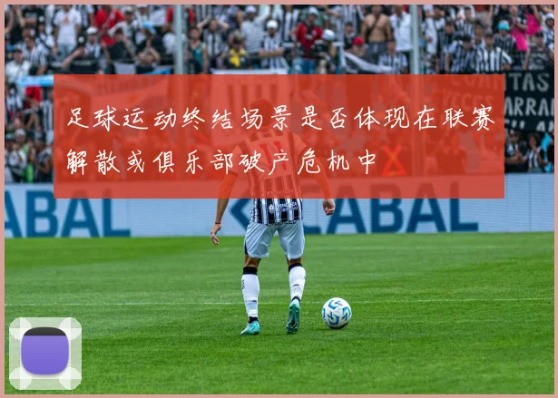 足球运动终结场景是否体现在联赛解散或俱乐部破产危机中